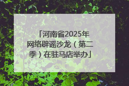 河南省2025年网络辟谣沙龙（第二季）在驻马店举办