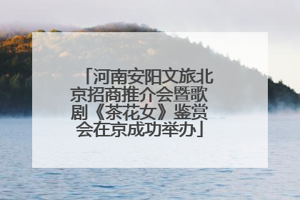 河南安阳文旅北京招商推介会暨歌剧《茶花女》鉴赏会在京成功举办