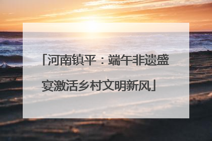 河南镇平：端午非遗盛宴激活乡村文明新风