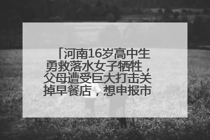 河南16岁高中生勇救落水女子牺牲，父母遭受巨大打击关掉早餐店，想申报市级见义勇为