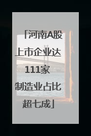 河南A股上市企业达111家 制造业占比超七成