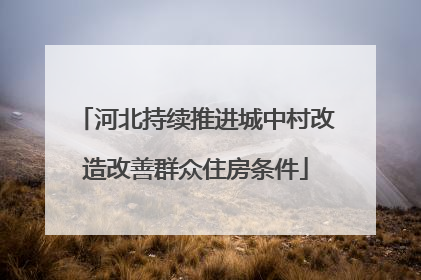 河北持续推进城中村改造改善群众住房条件