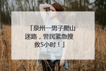 泉州一男子爬山迷路，警民紧急搜救5小时！