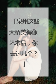 泉州这些天桥美得像艺术品，你去过几个？