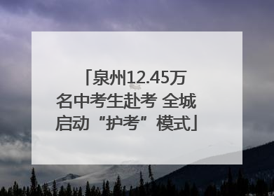 泉州12.45万名中考生赴考 全城启动“护考”模式
