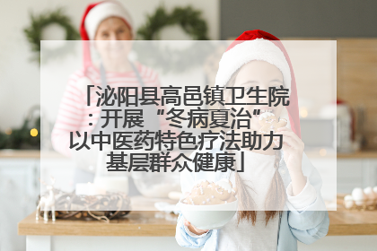 泌阳县高邑镇卫生院：开展“冬病夏治” 以中医药特色疗法助力基层群众健康