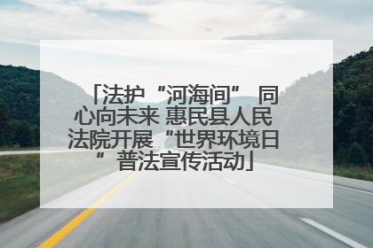 法护“河海间” 同心向未来 惠民县人民法院开展“世界环境日”普法宣传活动