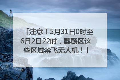 注意！5月31日0时至6月2日22时，麒麟区这些区域禁飞无人机！