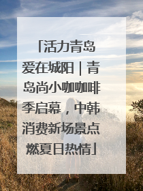 活力青岛 爱在城阳｜青岛尚小咖咖啡季启幕，中韩消费新场景点燃夏日热情
