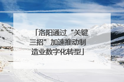 洛阳通过“关键三招”加速推动制造业数字化转型