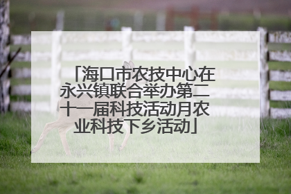 海口市农技中心在永兴镇联合举办第二十一届科技活动月农业科技下乡活动