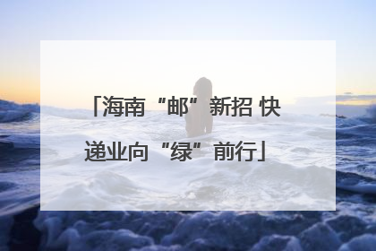 海南“邮”新招 快递业向“绿”前行