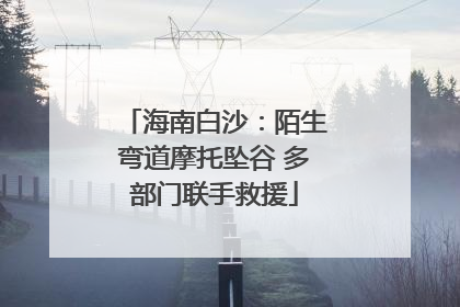 海南白沙：陌生弯道摩托坠谷 多部门联手救援
