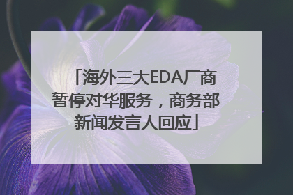 海外三大EDA厂商暂停对华服务，商务部新闻发言人回应