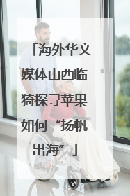 海外华文媒体山西临猗探寻苹果如何“扬帆出海”