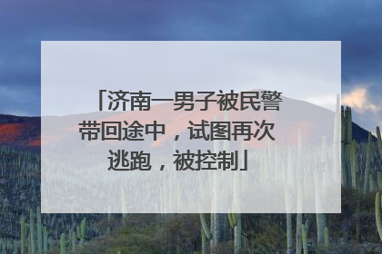 济南一男子被民警带回途中，试图再次逃跑，被控制
