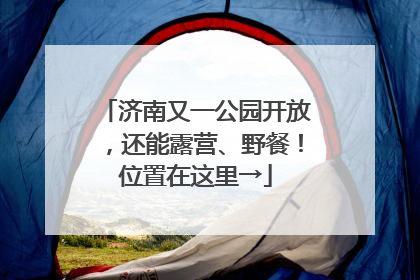 济南又一公园开放，还能露营、野餐！位置在这里→