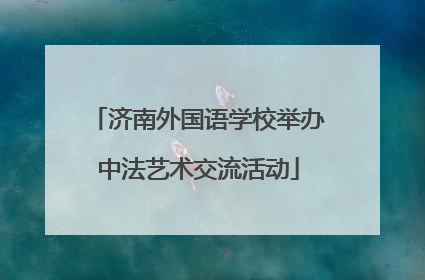 济南外国语学校举办中法艺术交流活动