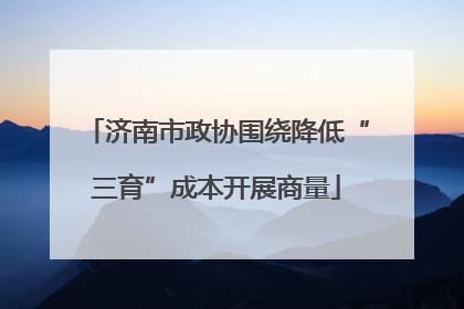 济南市政协围绕降低“三育”成本开展商量