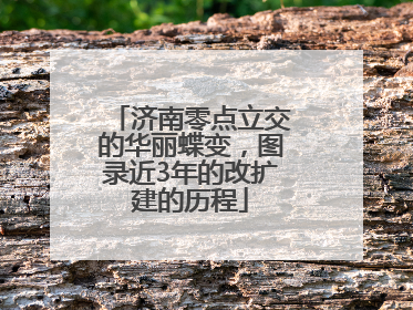 济南零点立交的华丽蝶变，图录近3年的改扩建的历程