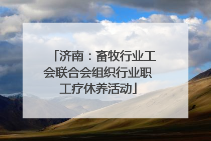 济南：畜牧行业工会联合会组织行业职工疗休养活动
