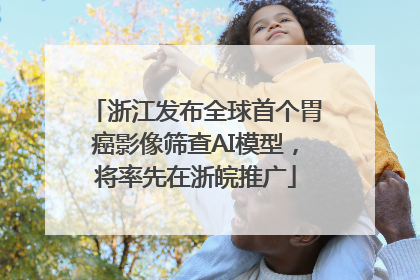 浙江发布全球首个胃癌影像筛查AI模型，将率先在浙皖推广