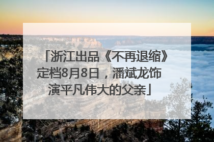 浙江出品《不再退缩》定档8月8日，潘斌龙饰演平凡伟大的父亲