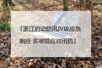 浙江启动防汛Ⅳ级应急响应 多举措应对汛情