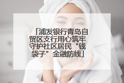 浦发银行青岛自贸区支行用心筑牢守护社区居民“钱袋子”金融防线
