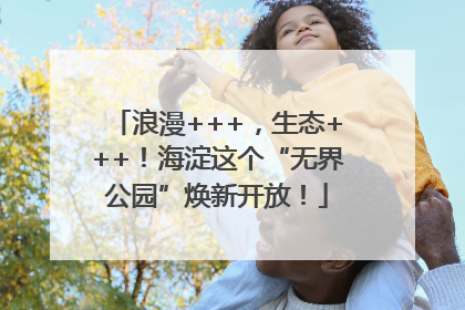 浪漫+++，生态+++！海淀这个“无界公园”焕新开放！