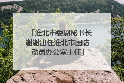 淮北市委副秘书长谢谢出任淮北市国防动员办公室主任