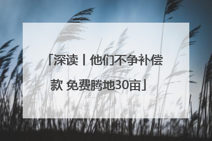 深读丨他们不争补偿款 免费腾地30亩