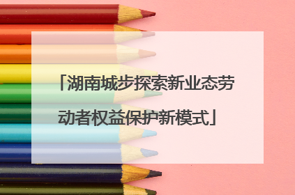 湖南城步探索新业态劳动者权益保护新模式