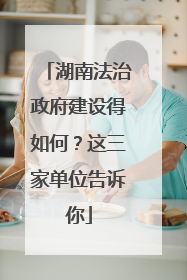 湖南法治政府建设得如何？这三家单位告诉你