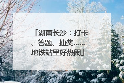 湖南长沙：打卡、答题、抽奖……地铁站里好热闹