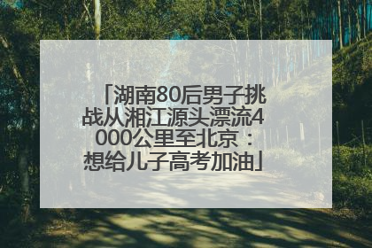 湖南80后男子挑战从湘江源头漂流4000公里至北京：想给儿子高考加油