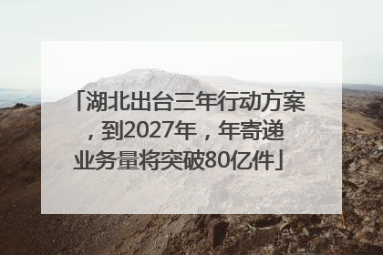 湖北出台三年行动方案，到2027年，年寄递业务量将突破80亿件