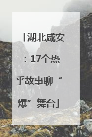 湖北咸安：17个热乎故事聊“爆”舞台