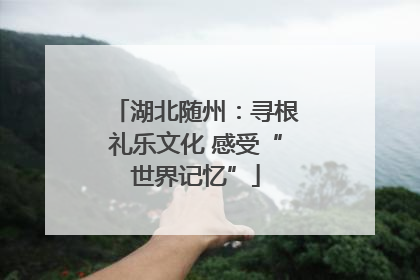 湖北随州：寻根礼乐文化 感受“世界记忆”