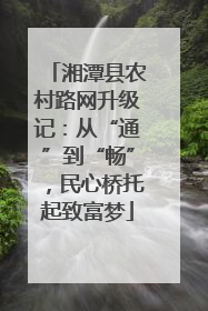湘潭县农村路网升级记：从“通”到“畅”，民心桥托起致富梦