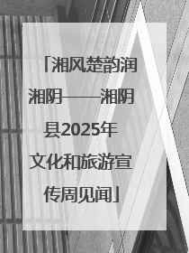 湘风楚韵润湘阴——湘阴县2025年文化和旅游宣传周见闻