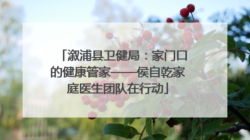 溆浦县卫健局：家门口的健康管家——侯自乾家庭医生团队在行动