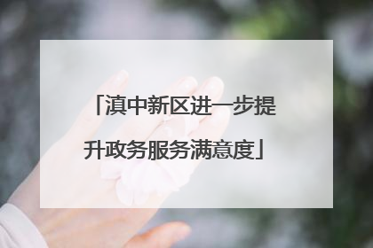 滇中新区进一步提升政务服务满意度