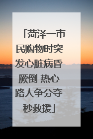 菏泽一市民购物时突发心脏病昏厥倒 热心路人争分夺秒救援