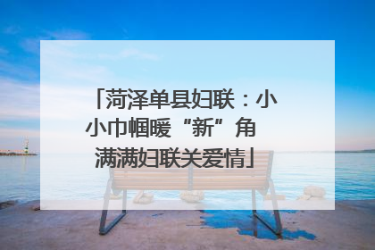 菏泽单县妇联：小小巾帼暖“新”角 满满妇联关爱情