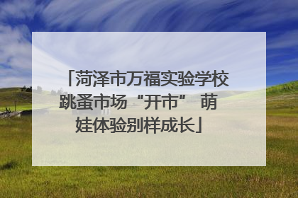 菏泽市万福实验学校跳蚤市场“开市” 萌娃体验别样成长