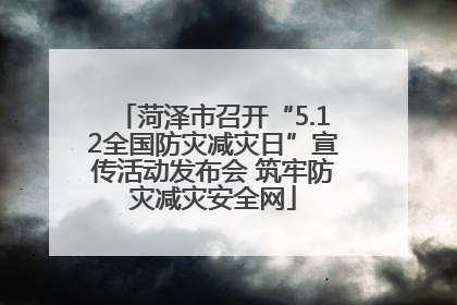 菏泽市召开“5.12全国防灾减灾日”宣传活动发布会 筑牢防灾减灾安全网