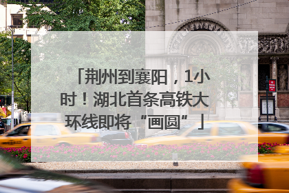 荆州到襄阳，1小时！湖北首条高铁大环线即将“画圆”
