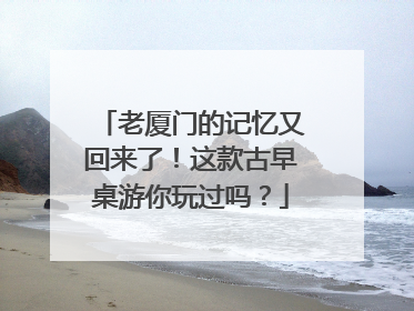 老厦门的记忆又回来了！这款古早桌游你玩过吗？