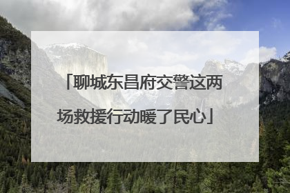 聊城东昌府交警这两场救援行动暖了民心